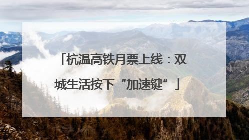 杭温高铁月票上线：双城生活按下“加速键”
