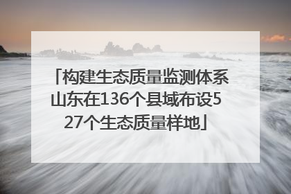 构建生态质量监测体系 山东在136个县域布设527个生态质量样地
