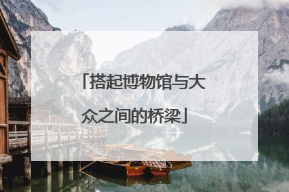 搭起博物馆与大众之间的桥梁