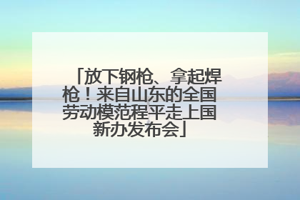 放下钢枪、拿起焊枪！来自山东的全国劳动模范程平走上国新办发布会