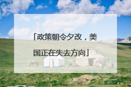 政策朝令夕改，美国正在失去方向
