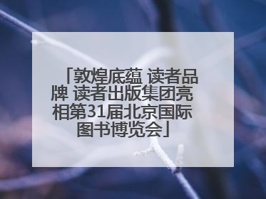敦煌底蕴 读者品牌 读者出版集团亮相第31届北京国际图书博览会