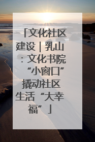 文化社区建设｜乳山：文化书院“小窗口” 撬动社区生活“大幸福”