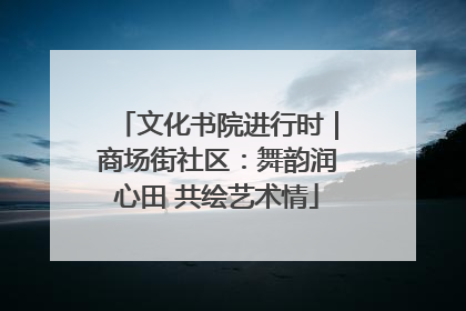 文化书院进行时｜商场街社区：舞韵润心田 共绘艺术情