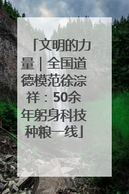 文明的力量｜全国道德模范徐淙祥：50余年躬身科技种粮一线