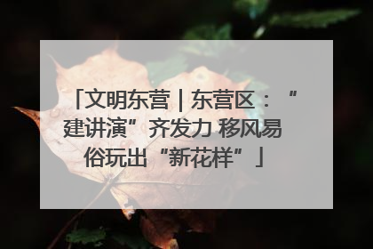 文明东营｜东营区：“建讲演”齐发力 移风易俗玩出“新花样”