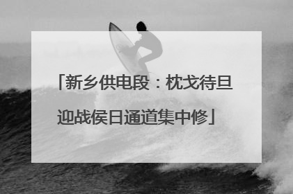 新乡供电段：枕戈待旦迎战侯日通道集中修
