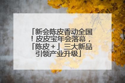 新会陈皮香动全国！皮皮宝年会落幕，「陈皮＋」三大新品引领产业升级