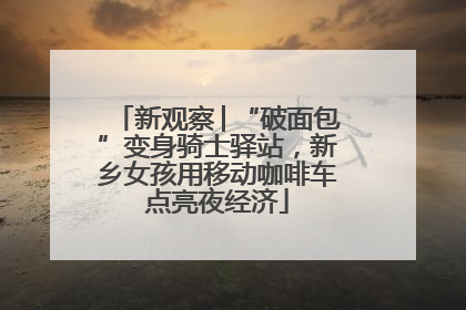 新观察│“破面包”变身骑士驿站，新乡女孩用移动咖啡车点亮夜经济