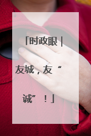 时政眼｜友城，友“诚”！