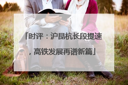 时评：沪昆杭长段提速，高铁发展再谱新篇