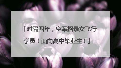 时隔四年，空军招录女飞行学员！面向高中毕业生！