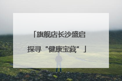 旗舰店长沙盛启 探寻“健康宝藏”