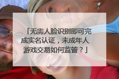 无需人脸识别即可完成实名认证，未成年人游戏交易如何监管？
