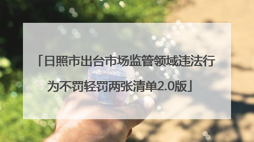日照市出台市场监管领域违法行为不罚轻罚两张清单2.0版