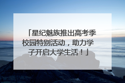 星纪魅族推出高考季校园特别活动，助力学子开启大学生活！