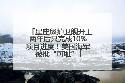 星座级护卫舰开工两年后只完成10%项目进度！美国海军被批“可耻”