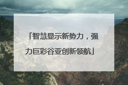 智慧显示新势力，强力巨彩谷亚创新领航