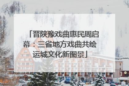 晋陕豫戏曲惠民周启幕：三省地方戏曲共绘运城文化新图景