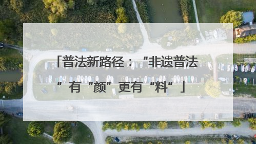 普法新路径：“非遗普法”有“颜”更有“料”