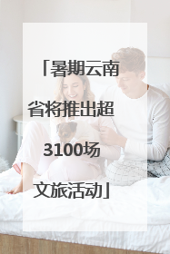 暑期云南省将推出超3100场文旅活动