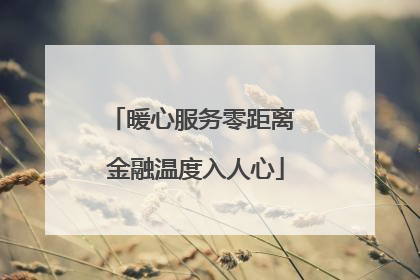 暖心服务零距离 金融温度入人心