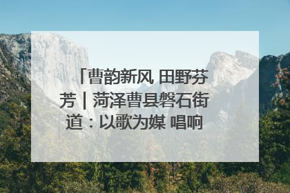 曹韵新风 田野芬芳｜菏泽曹县磐石街道：以歌为媒 唱响乡土“新歌声”