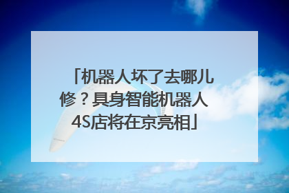 机器人坏了去哪儿修？具身智能机器人4S店将在京亮相