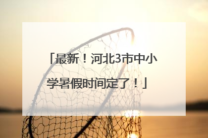 最新！河北3市中小学暑假时间定了！