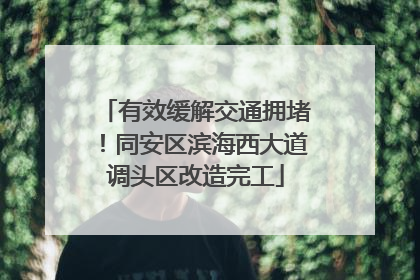 有效缓解交通拥堵！同安区滨海西大道调头区改造完工