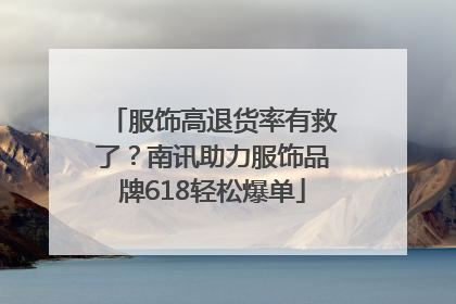 服饰高退货率有救了？南讯助力服饰品牌618轻松爆单
