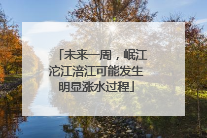 未来一周，岷江沱江涪江可能发生明显涨水过程