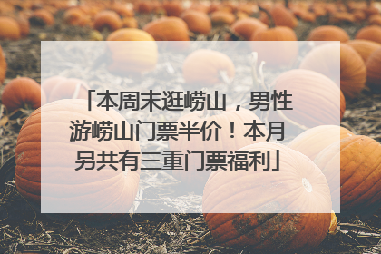 本周末逛崂山，男性游崂山门票半价！本月另共有三重门票福利
