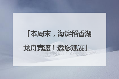 本周末，海淀稻香湖龙舟竞渡！邀您观赛