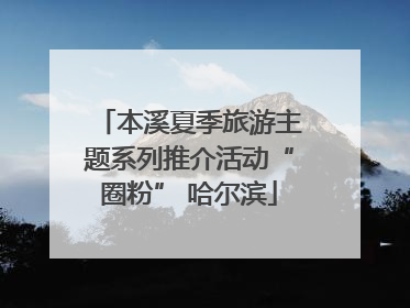 本溪夏季旅游主题系列推介活动“圈粉” 哈尔滨