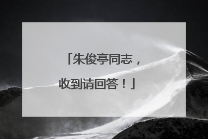 朱俊亭同志，收到请回答！