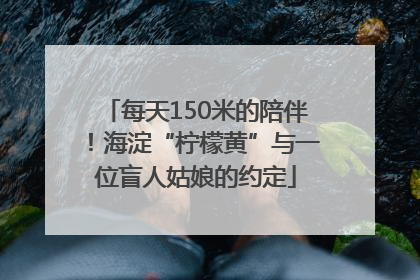 每天150米的陪伴！海淀“柠檬黄”与一位盲人姑娘的约定