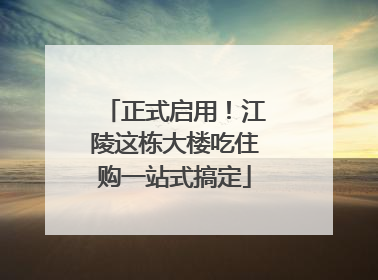 正式启用！江陵这栋大楼吃住购一站式搞定