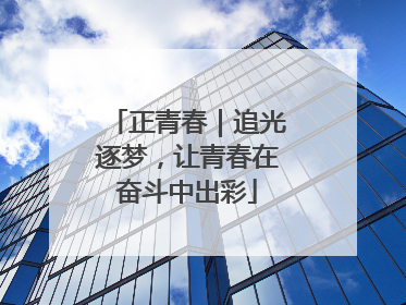 正青春｜追光逐梦，让青春在奋斗中出彩