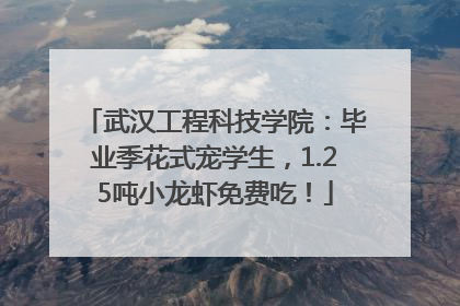 武汉工程科技学院：毕业季花式宠学生，1.25吨小龙虾免费吃！