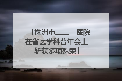 株洲市三三一医院在省医学科普年会上斩获多项殊荣