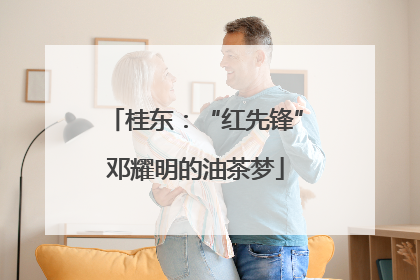 桂东：“红先锋”邓耀明的油茶梦