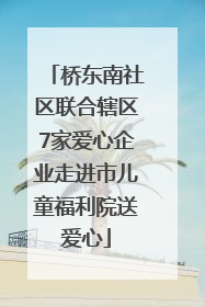 桥东南社区联合辖区7家爱心企业走进市儿童福利院送爱心