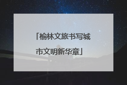 榆林文旅书写城市文明新华章