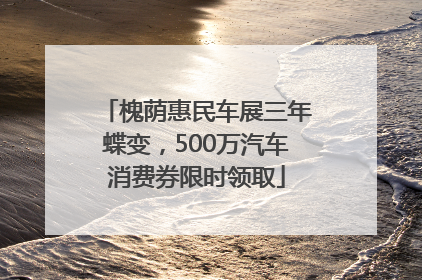 槐荫惠民车展三年蝶变，500万汽车消费券限时领取