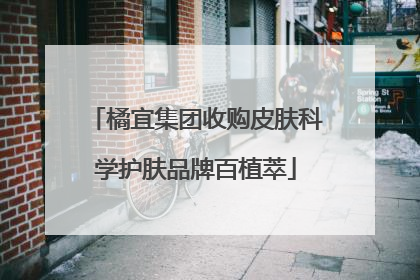 橘宜集团收购皮肤科学护肤品牌百植萃