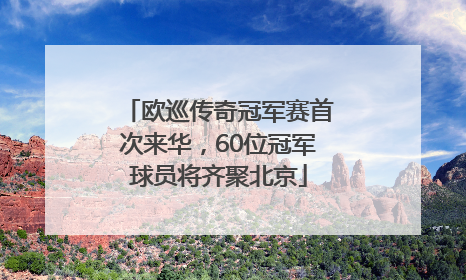 欧巡传奇冠军赛首次来华，60位冠军球员将齐聚北京