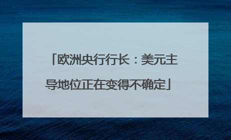 欧洲央行行长：美元主导地位正在变得不确定