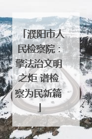 濮阳市人民检察院：擎法治文明之炬 谱检察为民新篇