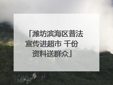 潍坊滨海区普法宣传进超市 千份资料送群众
